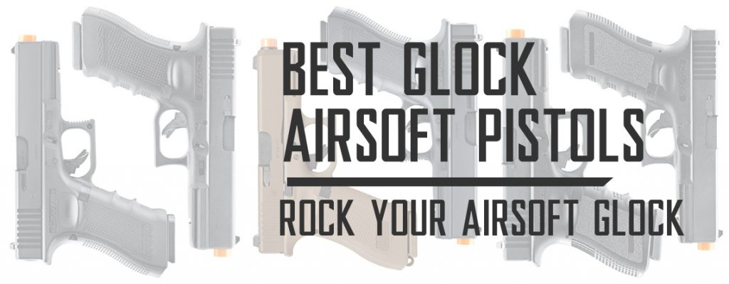Best Glock Airsoft Pistols and Glock 19 Gen 3 Airsoft Guns