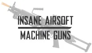 Insane Airsoft Guns and Airsoft Machine Guns